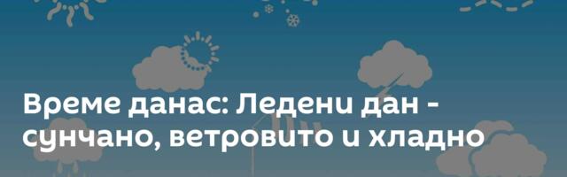 Време данас: Ледени дан - сунчано, ветровито и хладно