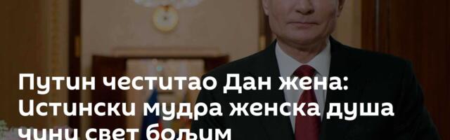 Путин честитао Дан жена: Истински мудра женска душа чини свет бољим