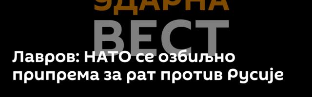 Лавров: НАТО се озбиљно припрема за рат против Русије