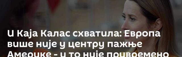 И Каја Калас схватила: Европа више није у центру пажње Америке - и то није привремено