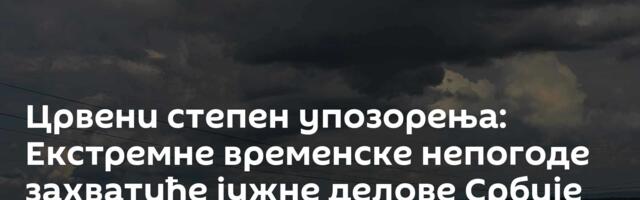 Црвени степен упозорења: Екстремне временске непогоде захватиће јужне делове Србије