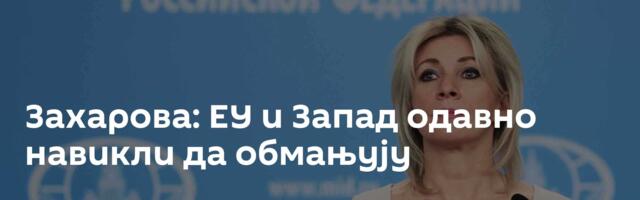 Захарова: ЕУ и Запад одавно навикли да обмањују