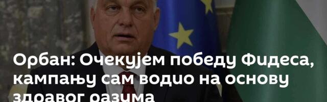 Орбан: Очекујем победу Фидеса, кампању сам водио на основу здравог разума