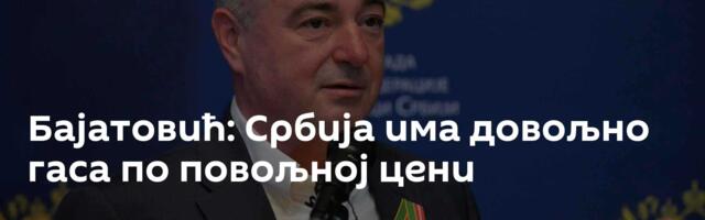 Бајатовић: Србија има довољно гаса по повољној цени