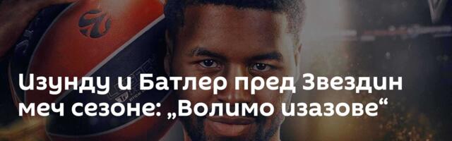 Изунду и Батлер пред Звездин меч сезоне: „Волимо изазове“