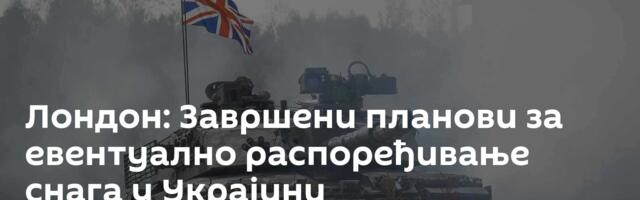 Лондон: Завршени планови за евентуално распоређивање снага у Украјини
