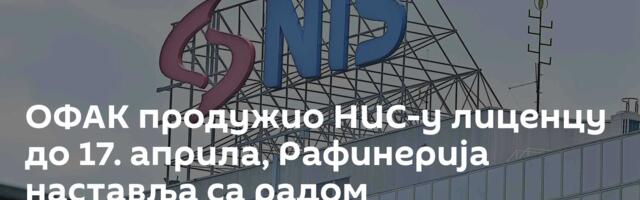 ОФАК продужио НИС-у лиценцу до 17. априла, Рафинерија наставља са радом