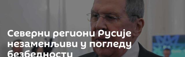 Северни региони Русије ─ незаменљиви у погледу безбедности