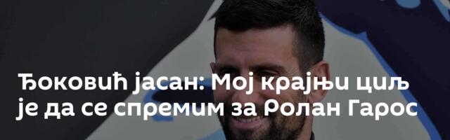 Ђоковић јасан: Мој крајњи циљ је да се спремим за Ролан Гарос