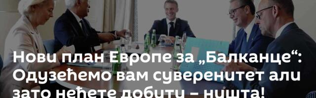 Нови план Европе за „Балканце“: Одузећемо вам суверенитет али зато нећете добити – ништа!