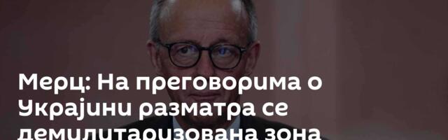 Мерц: На преговорима о Украјини разматра се демилитаризована зона