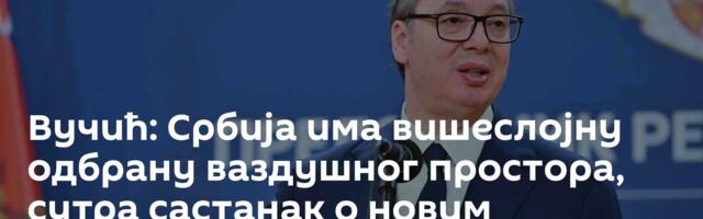 Вучић: Србија има вишеслојну одбрану ваздушног простора, сутра састанак о новим набавкама