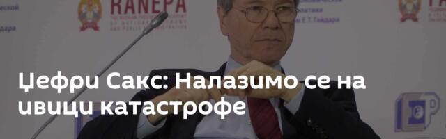 Џефри Сакс: Налазимо се на ивици катастрофе