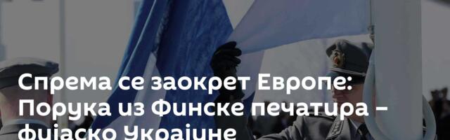 Спрема се заокрет Европе: Порука из Финске печатира – фијаско Украјине