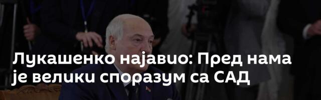 Лукашенко најавио: Пред нама је велики споразум са САД