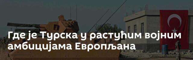 Где је Турска у растућим војним амбицијама Европљана