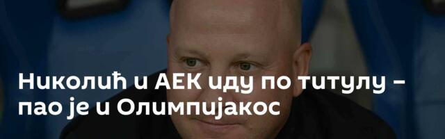 Николић и АЕК иду по титулу – пао је и Олимпијакос