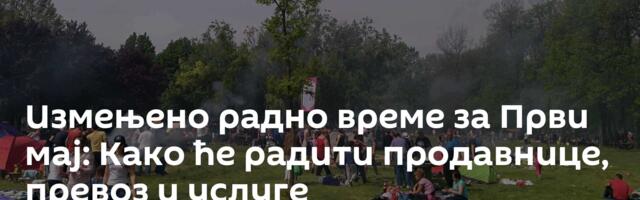 Измењено радно време за Први мај: Како ће радити продавнице, превоз и услуге