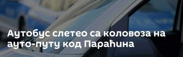 Аутобус слетео са коловоза на ауто-путу код Параћина