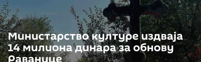 Министарство културе издваја 14 милиона динара за обнову Раванице