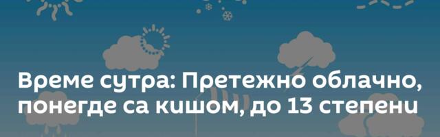 Време сутра: Претежно облачно, понегде са кишом, до 13 степени
