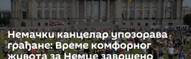 Немачки канцелар упозорава грађане: Време комфорног живота за Немце  завршено