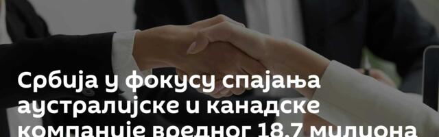 Србија у фокусу спајања аустралијске и канадске компаније вредног 18,7 милиона долара
