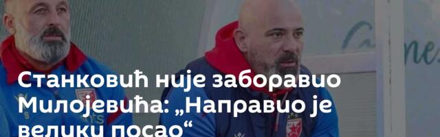 Станковић није заборавио Милојевића: „Направио је велики посао“