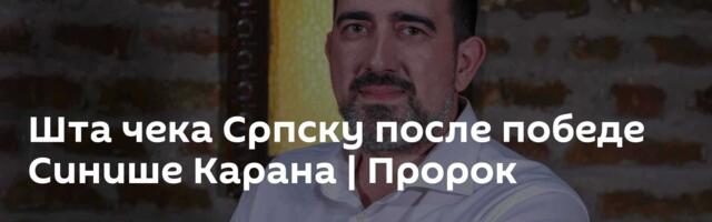 Шта чека Српску после победе Синише Карана | Пророк
