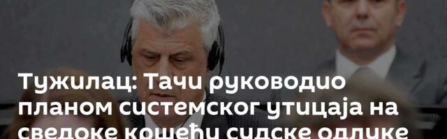 Тужилац: Тачи руководио планом системског утицаја на сведоке кршећи судске одлуке