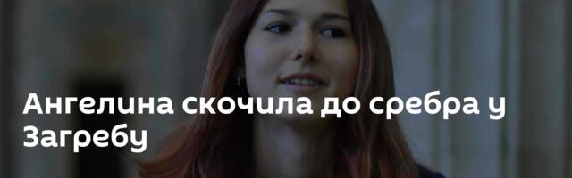 Ангелина скочила до сребра у Загребу