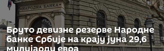 Бруто девизне резерве Народне банке Србије на крају јуна 29,6 милијарди евра