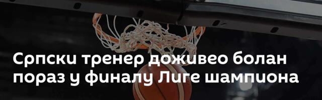 Српски тренер доживео болан пораз у финалу Лиге шампиона