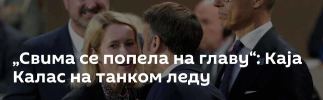 „Свима се попела на главу“: Каја Калас на танком леду