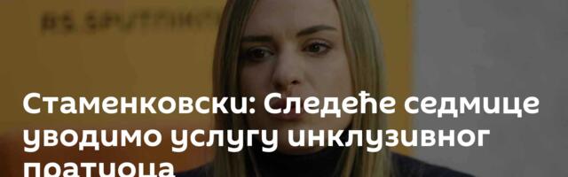 Стаменковски: Следеће седмице уводимо услугу инклузивног пратиоца