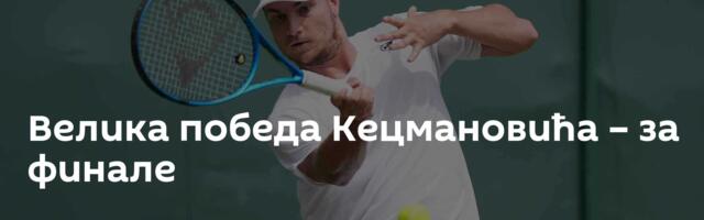 Велика победа Кецмановића – за финале