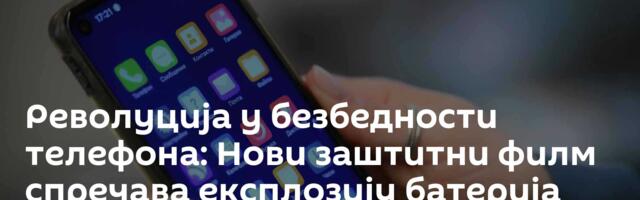 Револуција у безбедности телефона: Нови заштитни филм спречава експлозију батерија