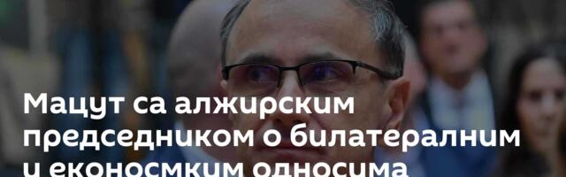 Мацут са алжирским председником о билатералним и еконосмким односима