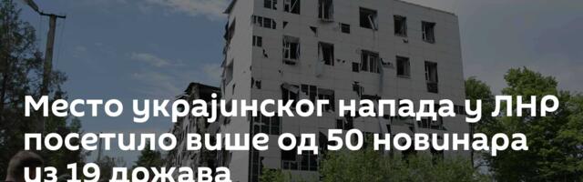 Место украјинског напада у ЛНР посетило више од 50 новинара из 19 држава