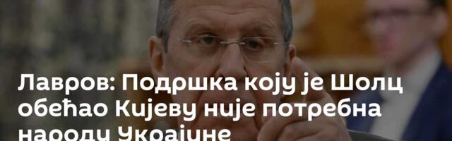 Лавров: Подршка коју је Шолц обећао Кијеву није потребна народу Украјине