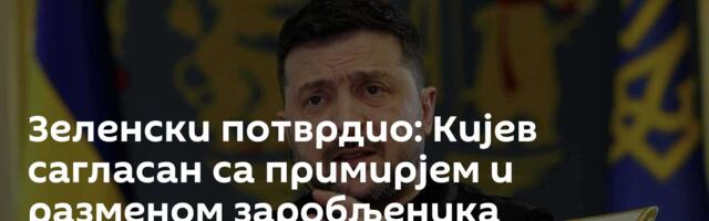 Зеленски потврдио: Кијев сагласан са примирјем и разменом заробљеника