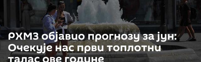 РХМЗ објавио прогнозу за јун: Очекује нас први топлотни талас ове године
