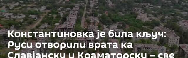 Константиновка је била кључ: Руси отворили врата ка Славјанску и Краматорску – све до Дњепра