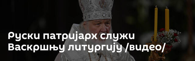 Руски патријарх служи Васкршњу литургију /видео/