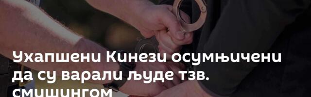 Ухапшени Кинези осумњичени да су варали људе тзв. смишингом