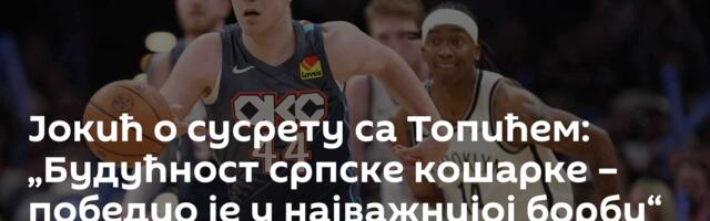 Јокић о сусрету са Топићем: „Будућност српске кошарке – победио је у најважнијој борби“