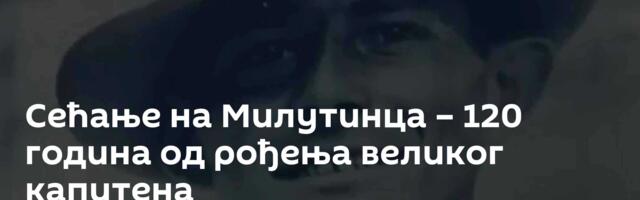 Сећање на Милутинца – 120 година од рођења великог капитена