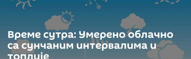 Време сутра: Умерено облачно са сунчаним интервалима и топлије
