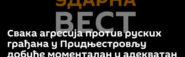 Свака агресија против руских грађана у Придњестровљу добиће моменталан и адекватан одговор