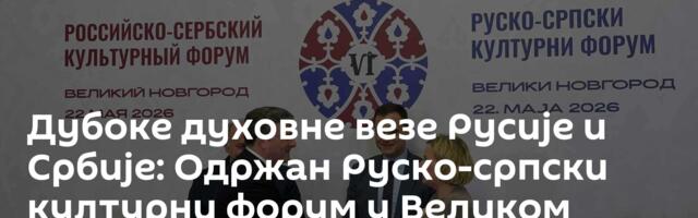 Дубоке духовне везе Русије и Србије: Одржан Руско-српски културни форум у Великом Новгороду